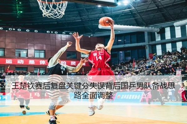 王楚钦赛后复盘关键分失误背后国乒男队备战思路全面调整 | AOASPORTS