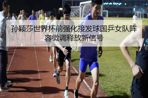 孙颖莎世界杯前强化接发球国乒女队阵容微调释放新信号 | AOASPORTS